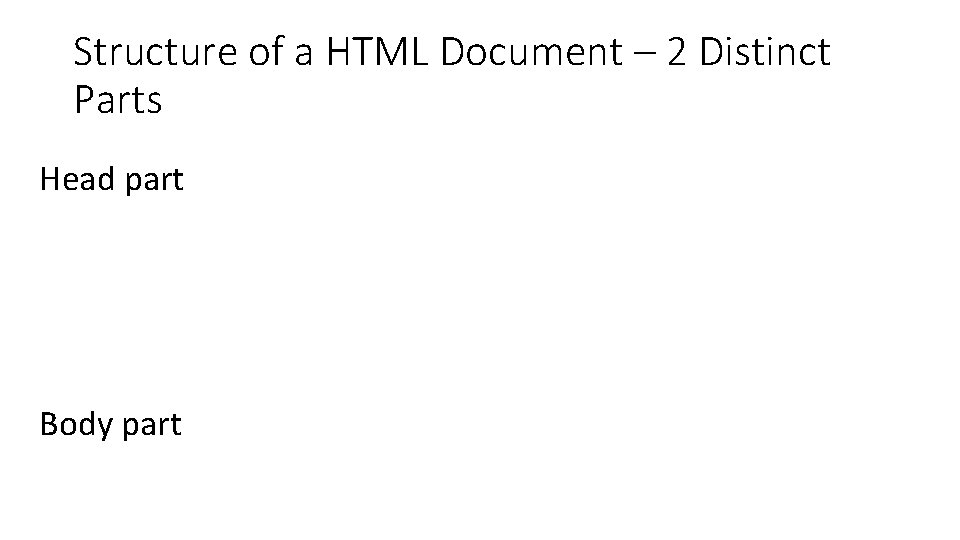 Structure of a HTML Document – 2 Distinct Parts Head part Body part 
