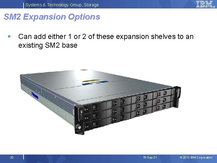 Systems & Technology Group, Storage SM 2 Expansion Options § 20 Can add either