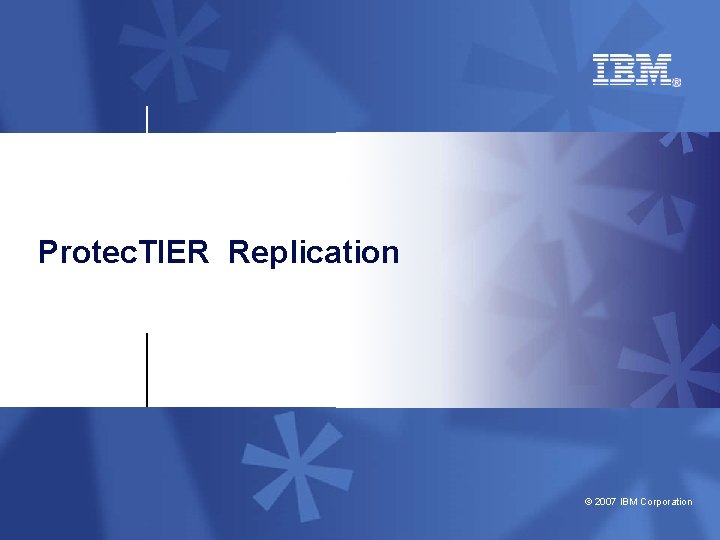 Protec. TIER Replication © 2007 IBM Corporation 