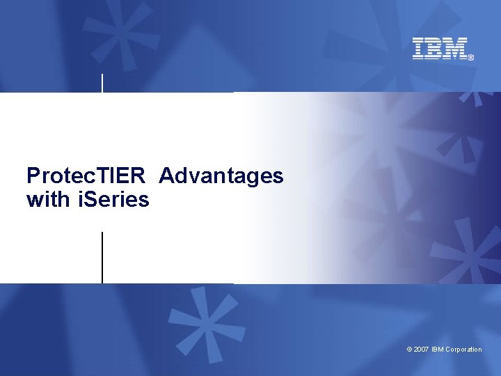 Protec. TIER Advantages with i. Series © 2007 IBM Corporation 