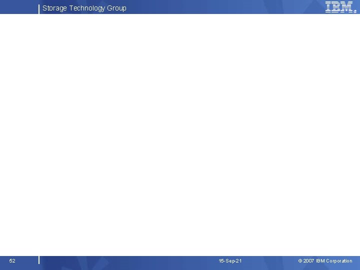 Storage Technology Group 52 15 -Sep-21 © 2007 IBM Corporation 