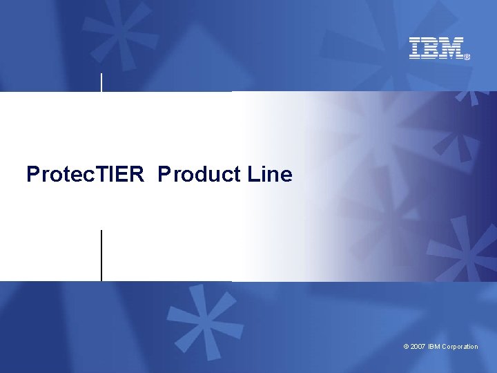 Protec. TIER Product Line © 2007 IBM Corporation 