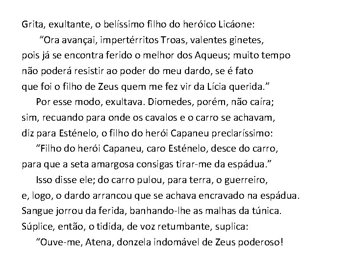 Grita, exultante, o belíssimo filho do heróico Licáone: “Ora avançai, impertérritos Troas, valentes ginetes,