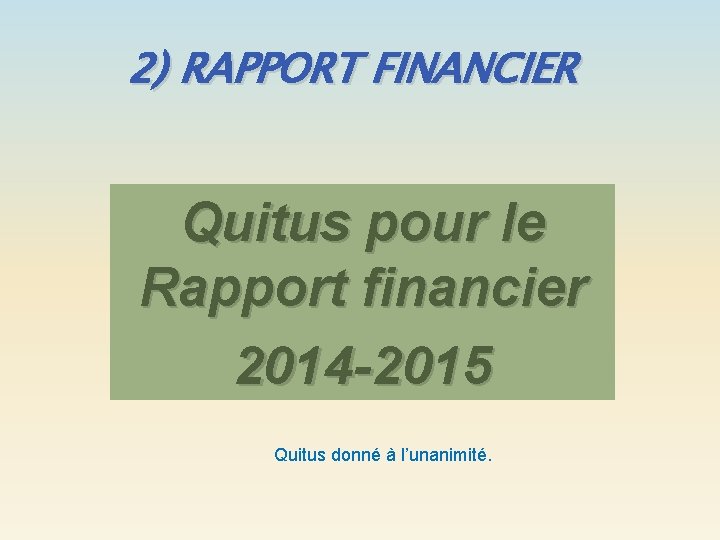 2) RAPPORT FINANCIER Quitus pour le Rapport financier 2014 -2015 Quitus donné à l’unanimité.