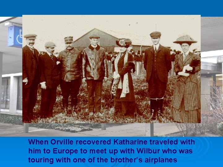 When Orville recovered Katharine traveled with him to Europe to meet up with Wilbur