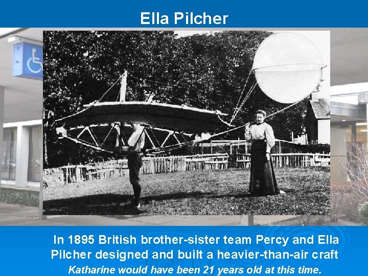 Ella Pilcher In 1895 British brother-sister team Percy and Ella Pilcher designed and built