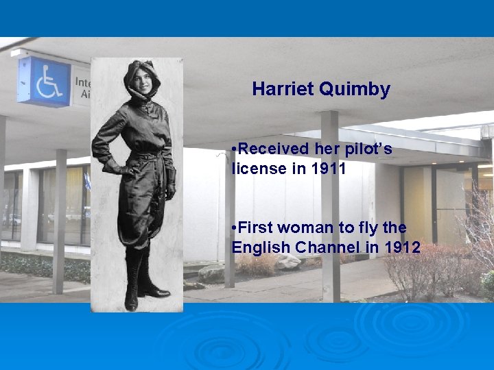 Harriet Quimby • Received her pilot’s license in 1911 • First woman to fly