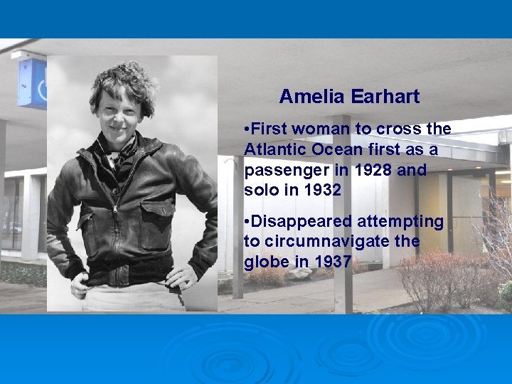 Amelia Earhart • First woman to cross the Atlantic Ocean first as a passenger