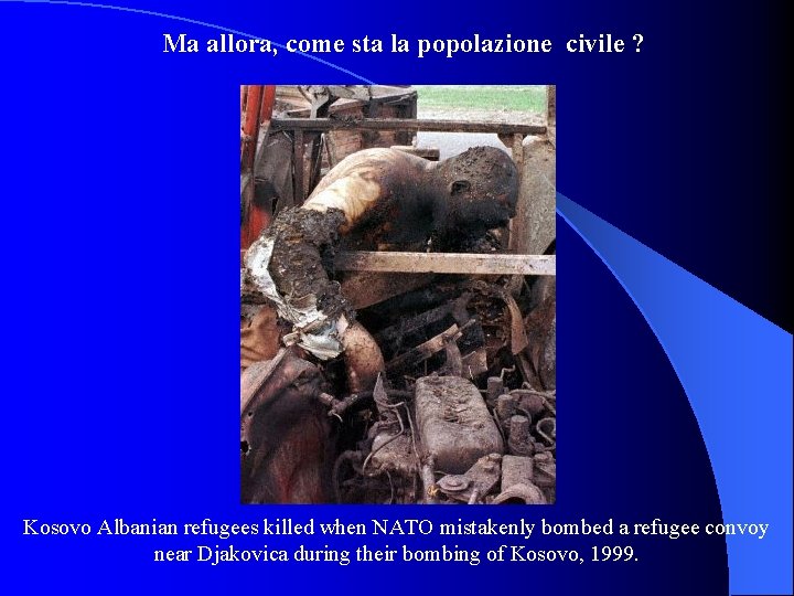 Ma allora, come sta la popolazione civile ? Kosovo Albanian refugees killed when NATO