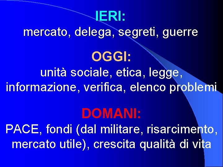 IERI: mercato, delega, segreti, guerre OGGI: unità sociale, etica, legge, informazione, verifica, elenco problemi