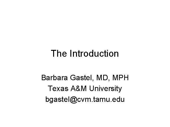 The Introduction Barbara Gastel, MD, MPH Texas A&M University bgastel@cvm. tamu. edu 