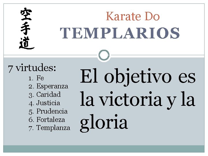 Karate Do TEMPLARIOS 7 virtudes: 1. Fe 2. Esperanza 3. Caridad 4. Justicia 5.