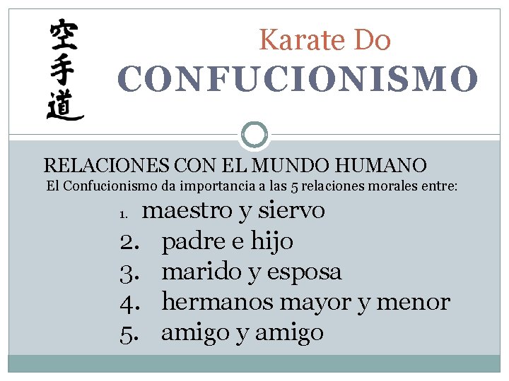 Karate Do CONFUCIONISMO RELACIONES CON EL MUNDO HUMANO El Confucionismo da importancia a las