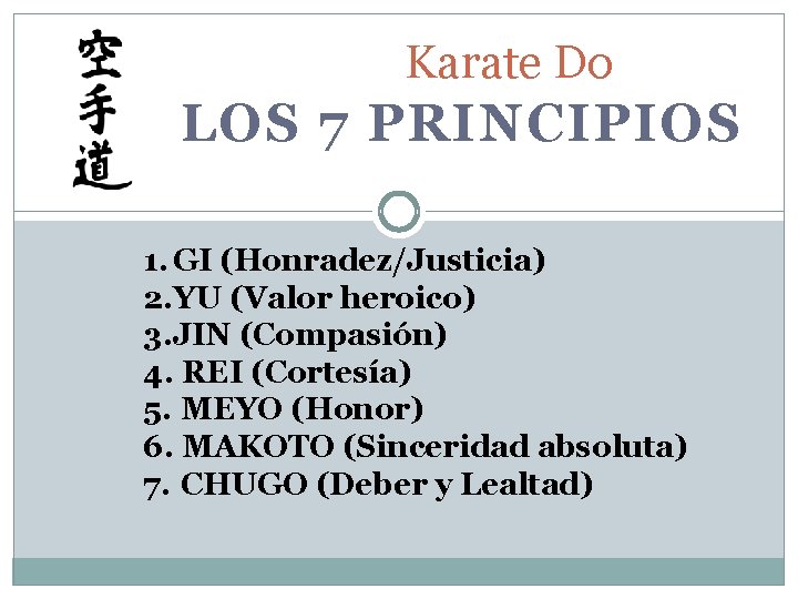 Karate Do LOS 7 PRINCIPIOS 1. GI (Honradez/Justicia) 2. YU (Valor heroico) 3. JIN