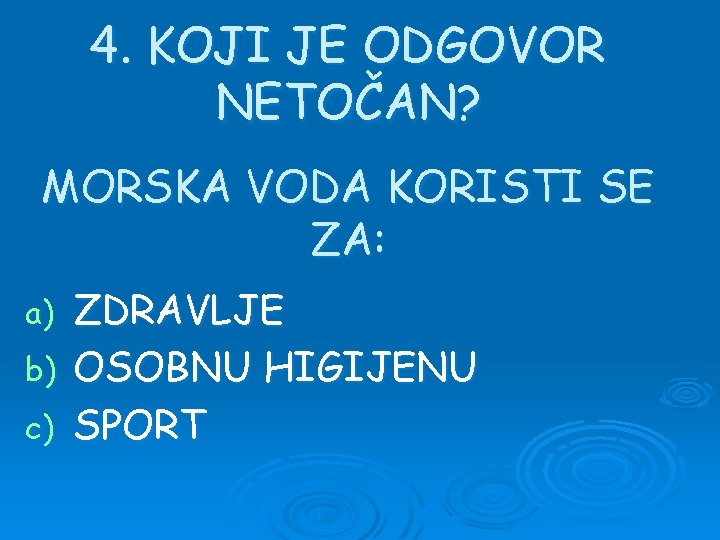 4. KOJI JE ODGOVOR NETOČAN? MORSKA VODA KORISTI SE ZA: ZDRAVLJE b) OSOBNU HIGIJENU