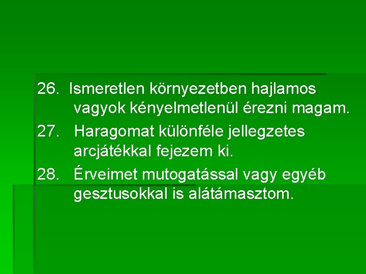 26. Ismeretlen környezetben hajlamos vagyok kényelmetlenül érezni magam. 27. Haragomat különféle jellegzetes arcjátékkal fejezem