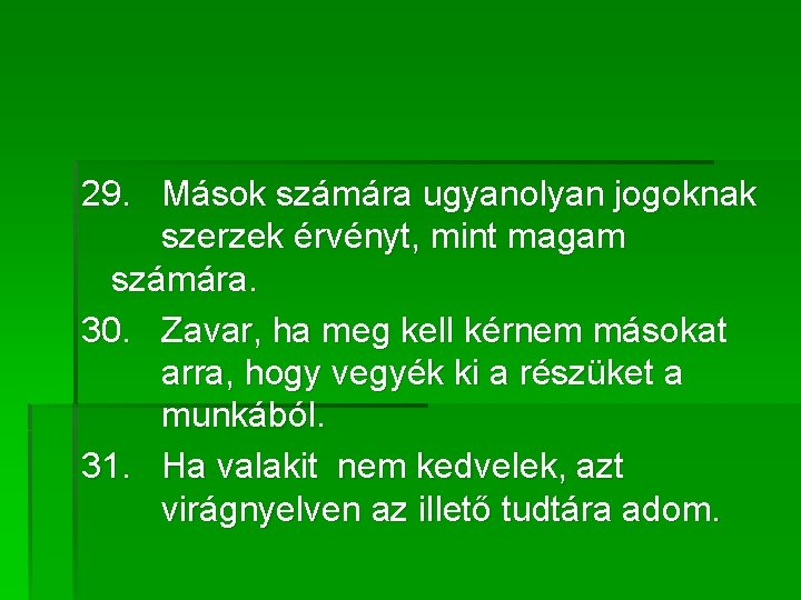 29. Mások számára ugyanolyan jogoknak szerzek érvényt, mint magam számára. 30. Zavar, ha meg