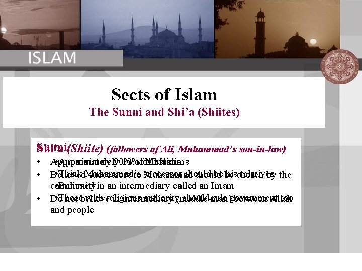 Sects of Islam The Sunni and Shi’a (Shiites) Sunni(Shiite) (followers of Ali, Muhammad’s son-in-law)