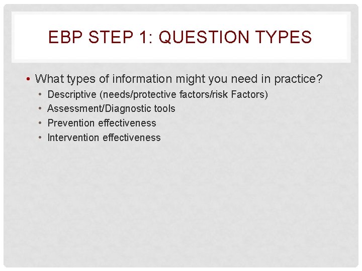 EBP STEP 1: QUESTION TYPES • What types of information might you need in