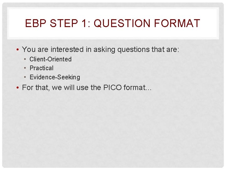 EBP STEP 1: QUESTION FORMAT • You are interested in asking questions that are: