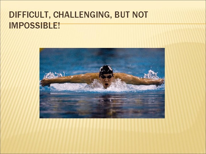 DIFFICULT, CHALLENGING, BUT NOT IMPOSSIBLE! 