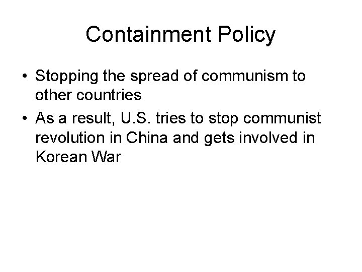 Containment Policy • Stopping the spread of communism to other countries • As a