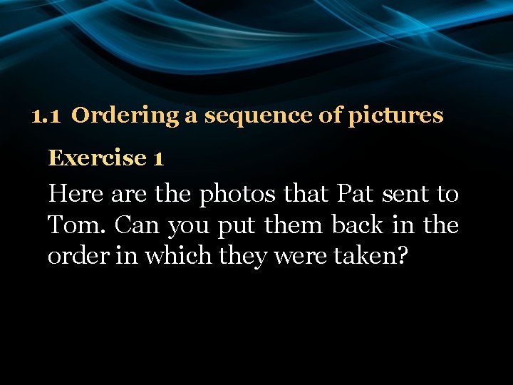 1. 1 Ordering a sequence of pictures Exercise 1 Here are the photos that