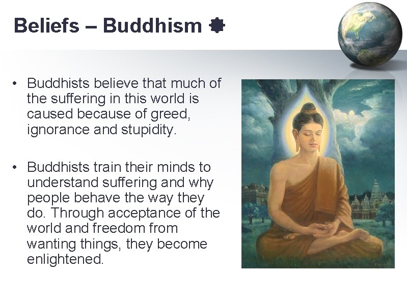 Beliefs – Buddhism • Buddhists believe that much of the suffering in this world