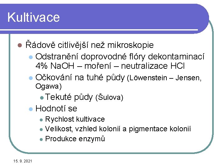 Kultivace l Řádově citlivější než mikroskopie l Odstranění doprovodné flóry dekontaminací 4% Na. OH