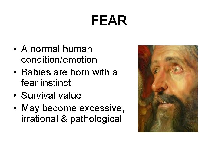 FEAR • A normal human condition/emotion • Babies are born with a fear instinct