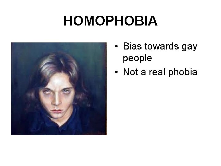 HOMOPHOBIA • Bias towards gay people • Not a real phobia 