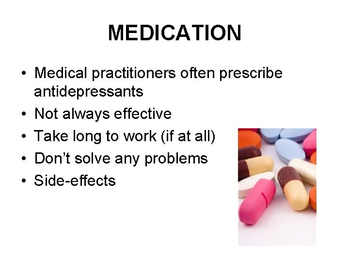 MEDICATION • Medical practitioners often prescribe antidepressants • Not always effective • Take long