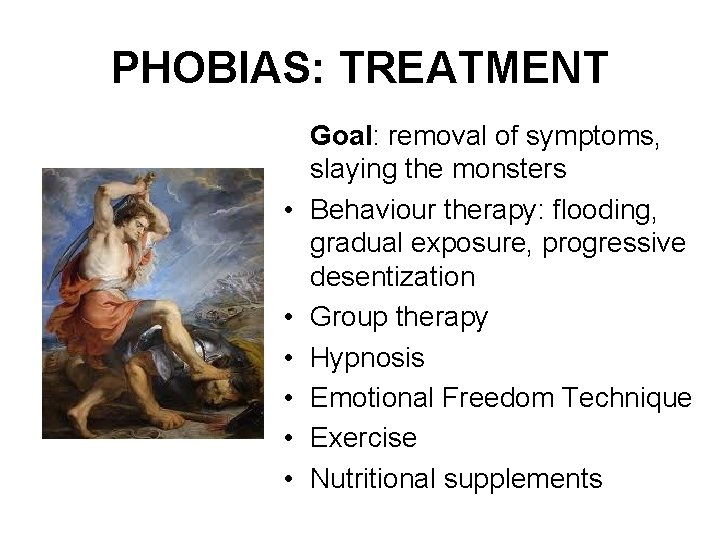 PHOBIAS: TREATMENT • • • Goal: removal of symptoms, slaying the monsters Behaviour therapy: