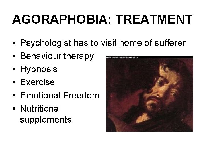 AGORAPHOBIA: TREATMENT • • • Psychologist has to visit home of sufferer Behaviour therapy