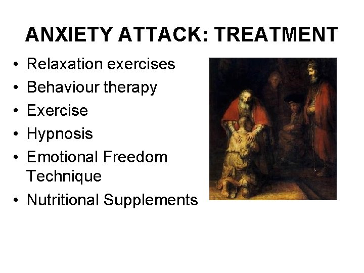 ANXIETY ATTACK: TREATMENT • • • Relaxation exercises Behaviour therapy Exercise Hypnosis Emotional Freedom