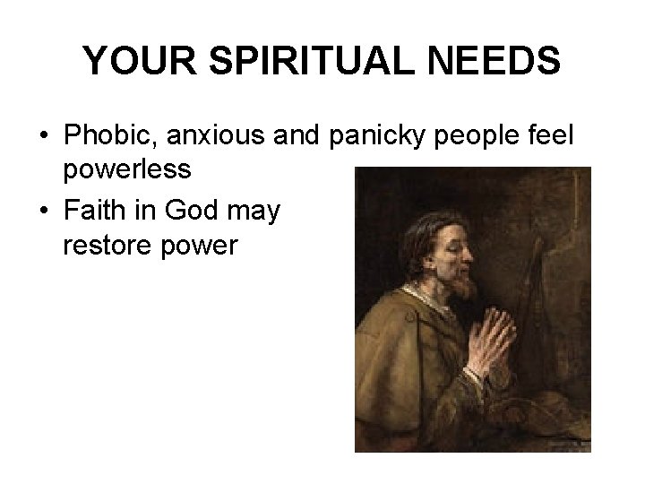 YOUR SPIRITUAL NEEDS • Phobic, anxious and panicky people feel powerless • Faith in