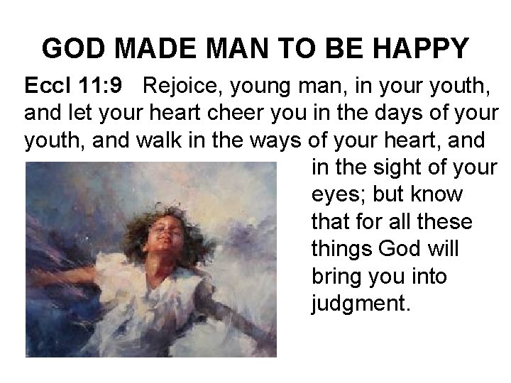 GOD MADE MAN TO BE HAPPY Eccl 11: 9 Rejoice, young man, in your