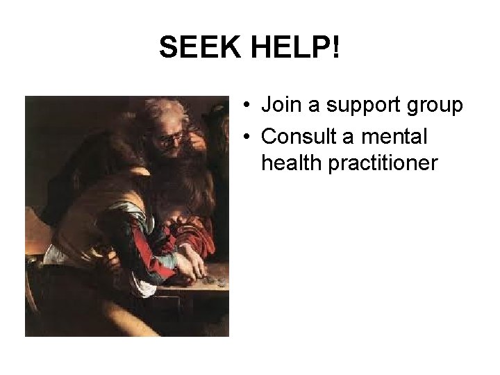 SEEK HELP! • Join a support group • Consult a mental health practitioner 