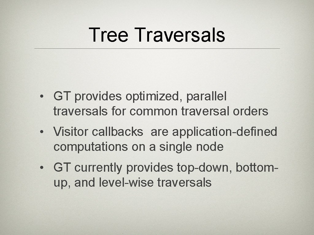Tree Traversals • GT provides optimized, parallel traversals for common traversal orders • Visitor Tree Traversals • GT provides optimized, parallel traversals for common traversal orders • Visitor