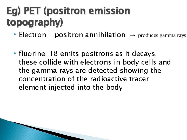 Eg) PET (positron emission topography) Electron - positron annihilation fluorine-18 emits positrons as it