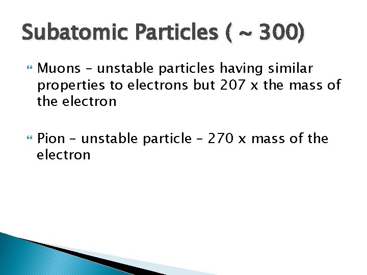 Subatomic Particles ( ~ 300) Muons – unstable particles having similar properties to electrons