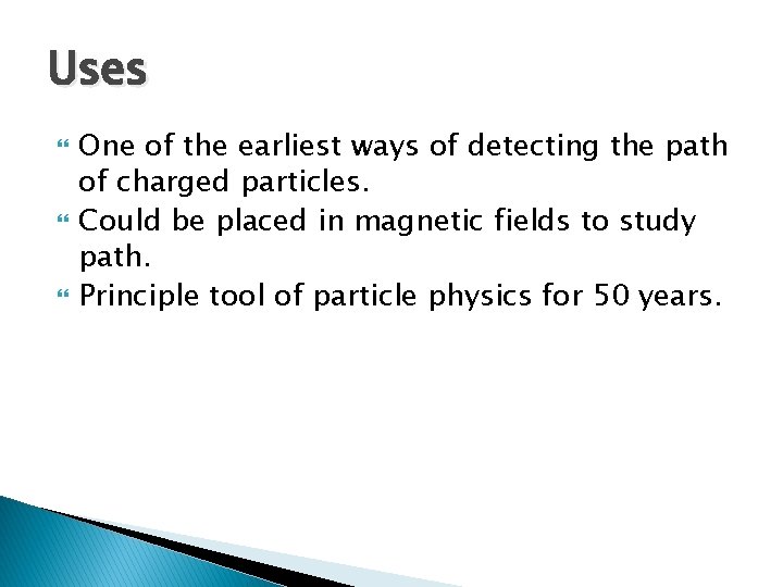 Uses One of the earliest ways of detecting the path of charged particles. Could