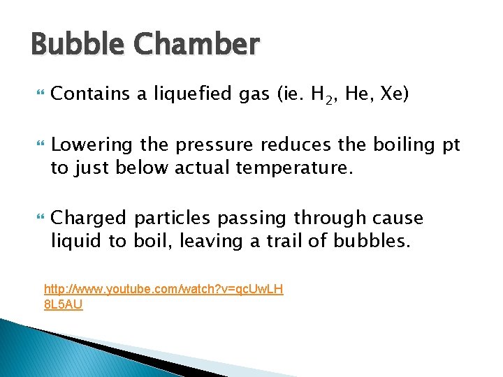 Bubble Chamber Contains a liquefied gas (ie. H 2, He, Xe) Lowering the pressure