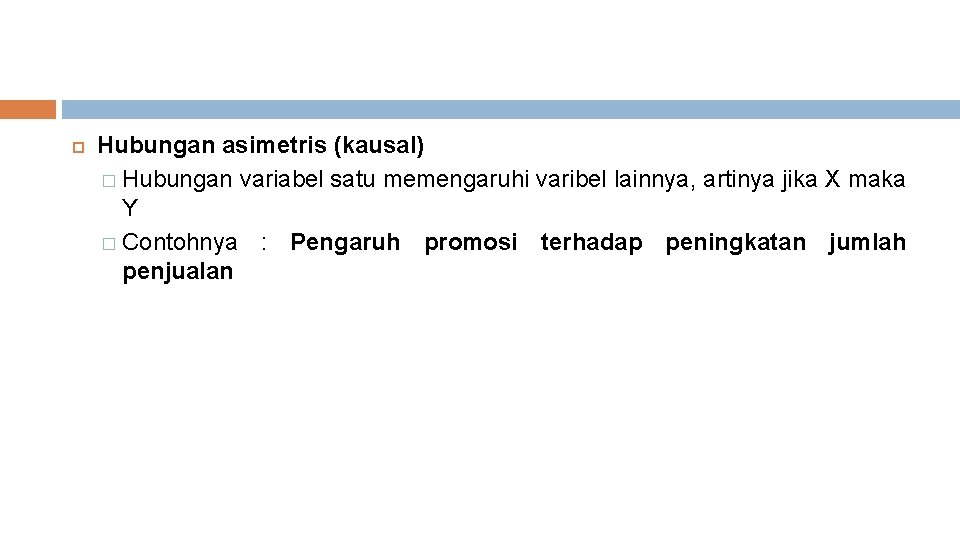  Hubungan asimetris (kausal) � Hubungan variabel satu memengaruhi varibel lainnya, artinya jika X