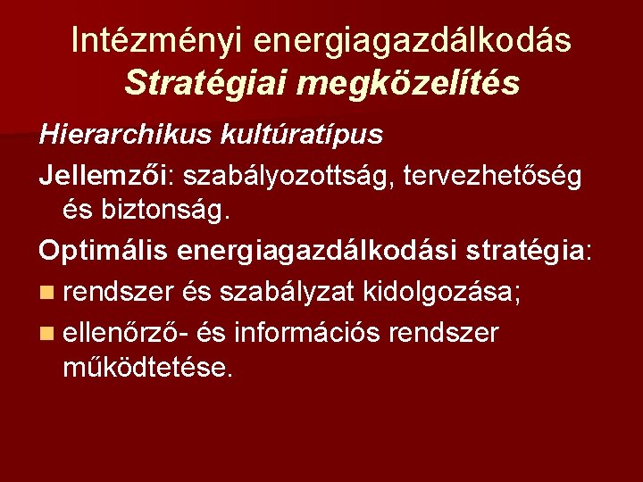 Intézményi energiagazdálkodás Stratégiai megközelítés Hierarchikus kultúratípus Jellemzői: szabályozottság, tervezhetőség és biztonság. Optimális energiagazdálkodási stratégia: