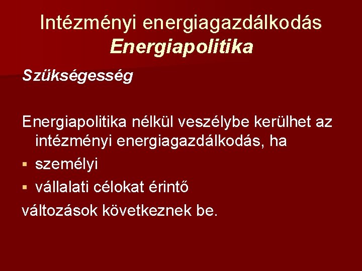 Intézményi energiagazdálkodás Energiapolitika Szükségesség Energiapolitika nélkül veszélybe kerülhet az intézményi energiagazdálkodás, ha § személyi