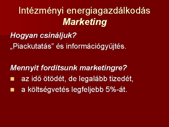 Intézményi energiagazdálkodás Marketing Hogyan csináljuk? „Piackutatás” és információgyűjtés. Mennyit fordítsunk marketingre? n az idő