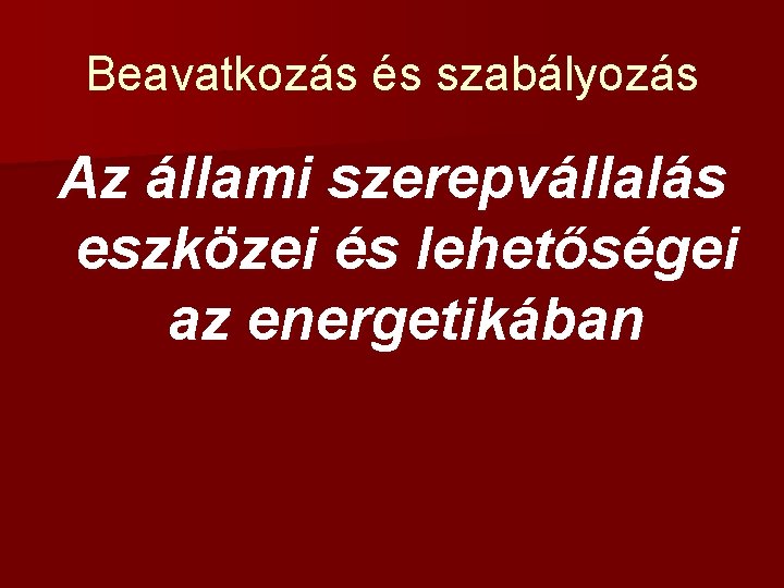 Beavatkozás és szabályozás Az állami szerepvállalás eszközei és lehetőségei az energetikában 