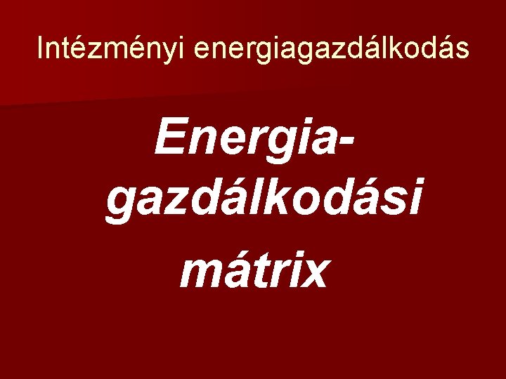Intézményi energiagazdálkodás Energiagazdálkodási mátrix 