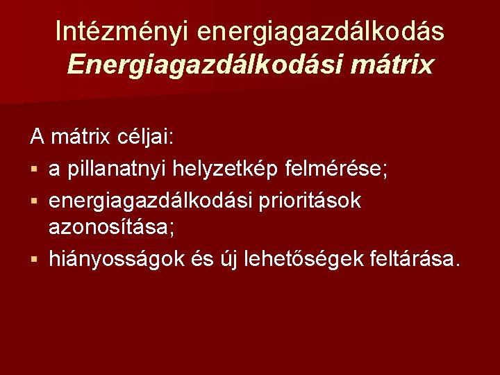 Intézményi energiagazdálkodás Energiagazdálkodási mátrix A mátrix céljai: § a pillanatnyi helyzetkép felmérése; § energiagazdálkodási